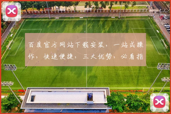 百度官方网站下载安装，一站式操作，快速便捷，三大优势，必看指南，不容错过，