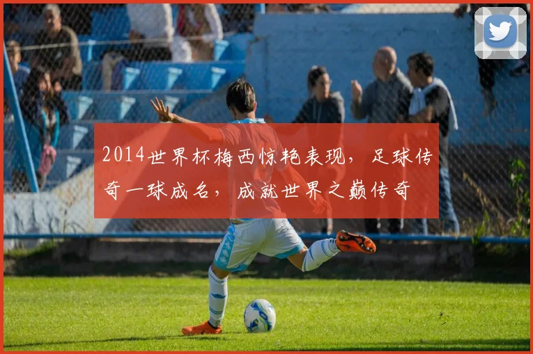 2014世界杯梅西惊艳表现，足球传奇一球成名，成就世界之巅传奇