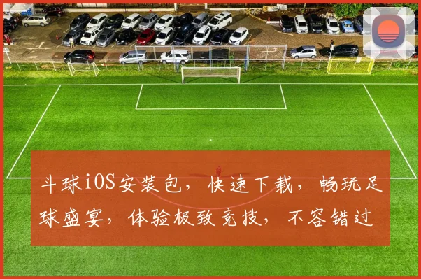 斗球iOS安装包，快速下载，畅玩足球盛宴，体验极致竞技，不容错过