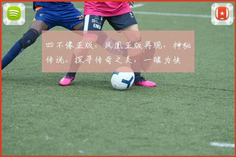 四不像正版，凤凰正版再现，神秘传说，探寻传奇之美，一睹为快