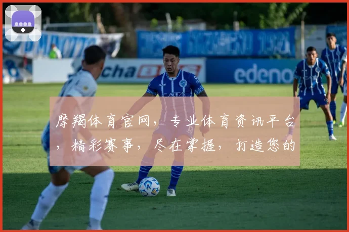 摩羯体育官网，专业体育资讯平台，精彩赛事，尽在掌握，打造您的体育盛宴