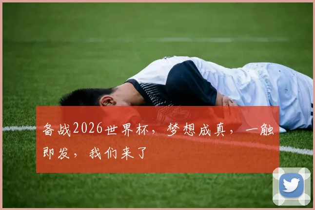 备战2026世界杯，梦想成真，一触即发，我们来了