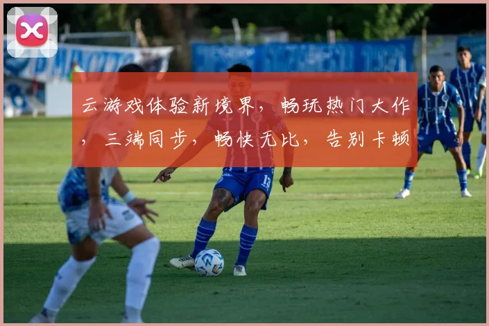 云游戏体验新境界，畅玩热门大作，三端同步，畅快无比，告别卡顿，轻松入坑